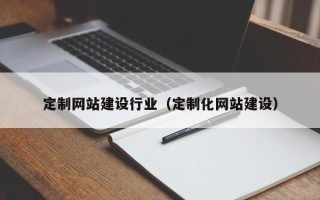 莒县定制网站建设行业（定制化网站建设）