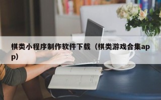 莒县棋类小程序制作软件下载（棋类游戏合集app）