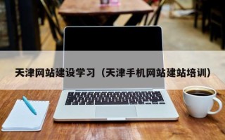 莒县天津网站建设学习（天津手机网站建站培训）