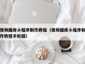 莒县视频图库小程序制作教程（视频图库小程序制作教程手机版）